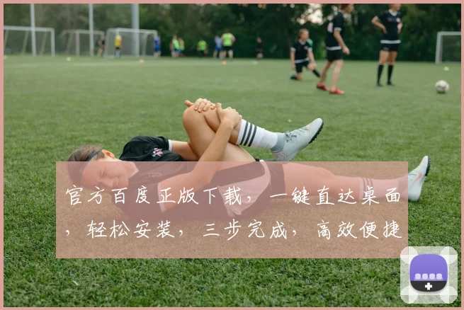 官方百度正版下载，一键直达桌面，轻松安装，三步完成，高效便捷