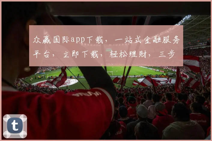 众赢国际app下载，一站式金融服务平台，立即下载，轻松理财，三步完成