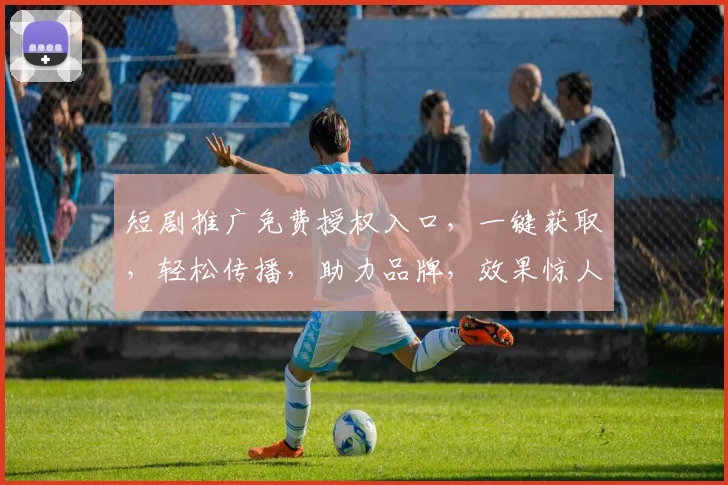 短剧推广免费授权入口，一键获取，轻松传播，助力品牌，效果惊人，三步走，火速开启