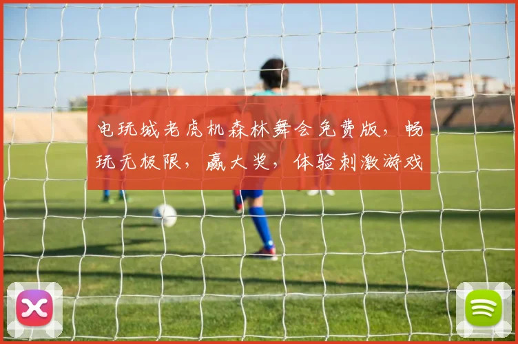 电玩城老虎机森林舞会免费版，畅玩无极限，赢大奖，体验刺激游戏乐趣，不容错过
