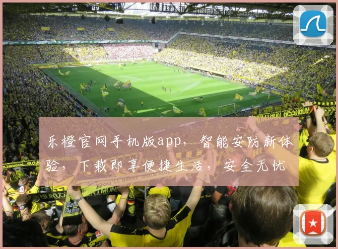 乐橙官网手机版app，智能安防新体验，下载即享便捷生活，安全无忧两不误