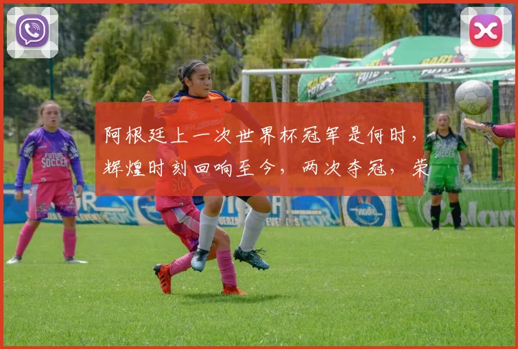 阿根廷上一次世界杯冠军是何时，辉煌时刻回响至今，两次夺冠，荣耀非凡