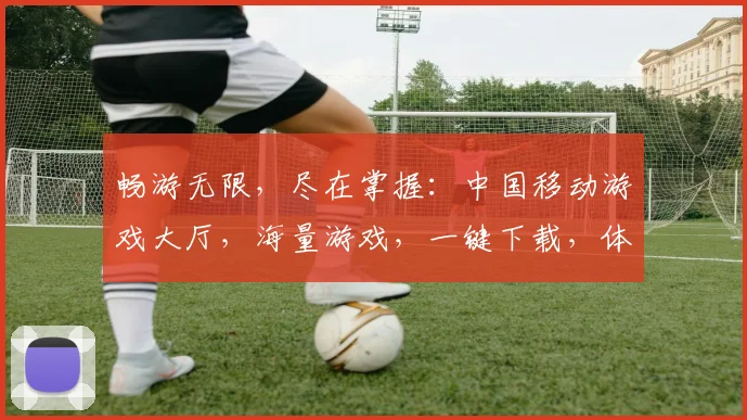 畅游无限，尽在掌握：中国移动游戏大厅，海量游戏，一键下载，体验非凡
