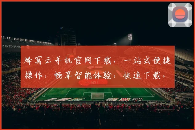 蜂窝云手机官网下载，一站式便捷操作，畅享智能体验，快速下载，三网通用，立即拥有