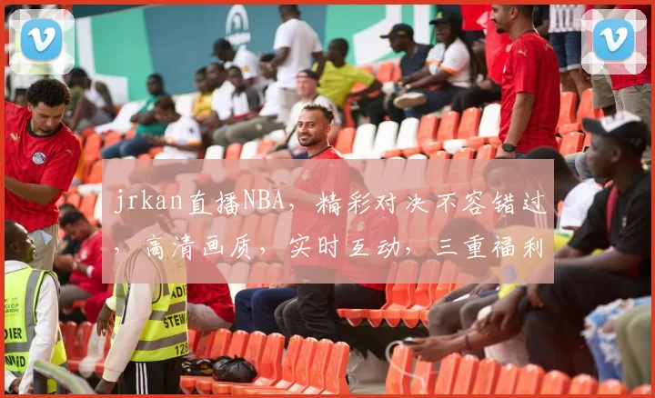 jrkan直播NBA，精彩对决不容错过，高清画质，实时互动，三重福利等你来