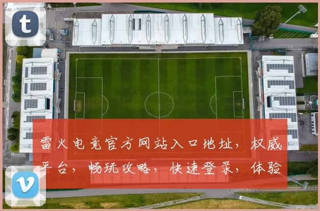 雷火电竞官方网站入口地址，权威平台，畅玩攻略，快速登录，体验极致竞技
