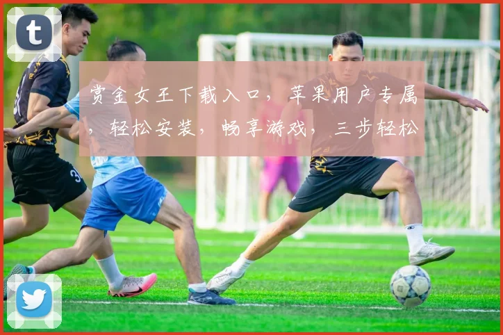 赏金女王下载入口，苹果用户专属，轻松安装，畅享游戏，三步轻松完成，不容错过