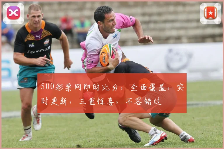 500彩票网即时比分，全面覆盖，实时更新，三重惊喜，不容错过