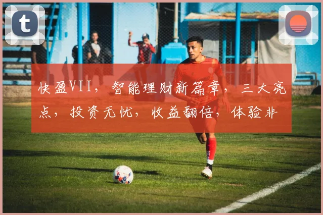 快盈VII，智能理财新篇章，三大亮点，投资无忧，收益翻倍，体验非凡